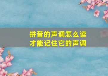 拼音的声调怎么读才能记住它的声调