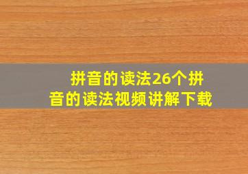 拼音的读法26个拼音的读法视频讲解下载