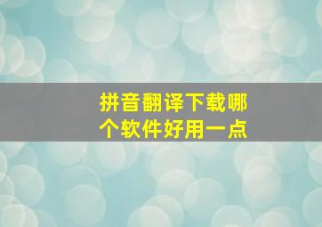 拼音翻译下载哪个软件好用一点