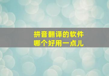 拼音翻译的软件哪个好用一点儿