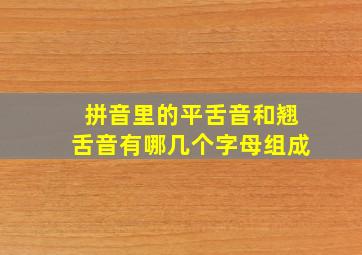 拼音里的平舌音和翘舌音有哪几个字母组成