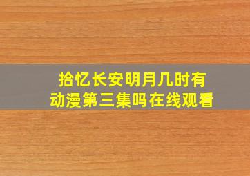 拾忆长安明月几时有动漫第三集吗在线观看