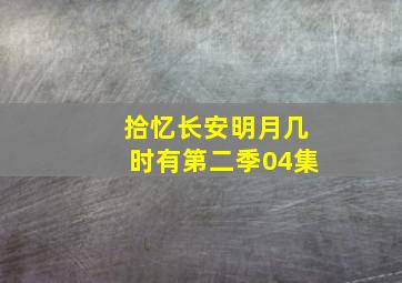 拾忆长安明月几时有第二季04集