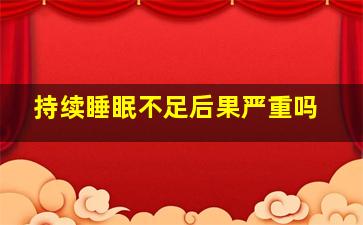 持续睡眠不足后果严重吗