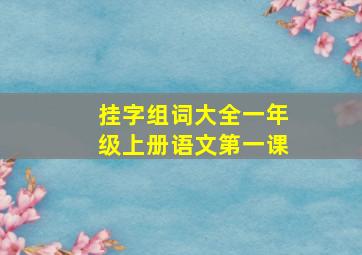 挂字组词大全一年级上册语文第一课