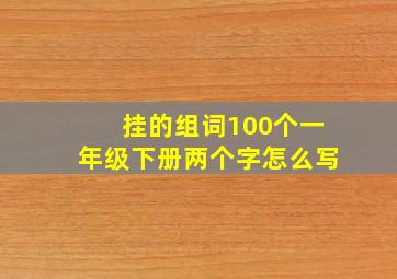 挂的组词100个一年级下册两个字怎么写