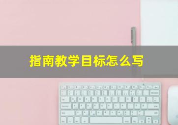 指南教学目标怎么写