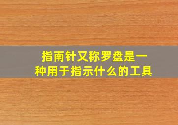 指南针又称罗盘是一种用于指示什么的工具