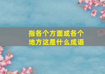 指各个方面或各个地方这是什么成语