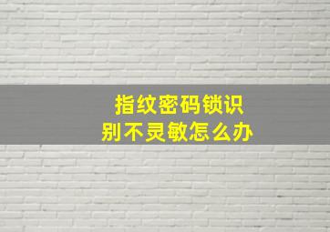 指纹密码锁识别不灵敏怎么办