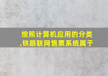 按照计算机应用的分类,铁路联网售票系统属于