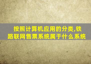 按照计算机应用的分类,铁路联网售票系统属于什么系统