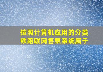 按照计算机应用的分类铁路联网售票系统属于