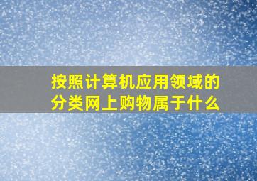 按照计算机应用领域的分类网上购物属于什么