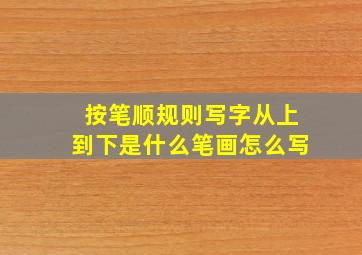 按笔顺规则写字从上到下是什么笔画怎么写