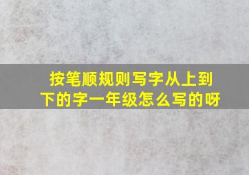 按笔顺规则写字从上到下的字一年级怎么写的呀