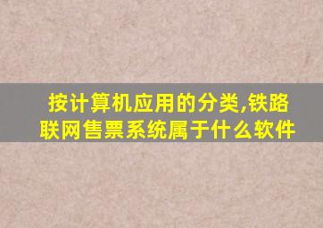 按计算机应用的分类,铁路联网售票系统属于什么软件