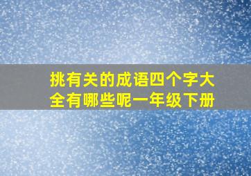 挑有关的成语四个字大全有哪些呢一年级下册