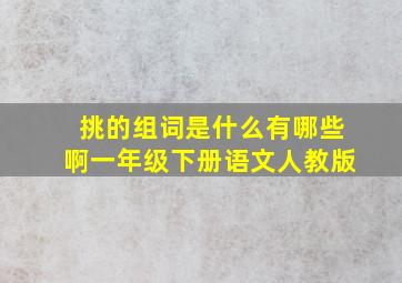 挑的组词是什么有哪些啊一年级下册语文人教版