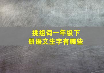 挑组词一年级下册语文生字有哪些