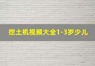 挖土机视频大全1-3岁少儿