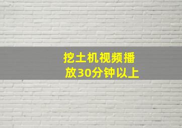 挖土机视频播放30分钟以上