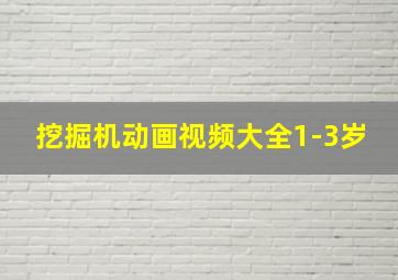 挖掘机动画视频大全1-3岁