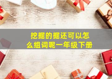 挖掘的掘还可以怎么组词呢一年级下册