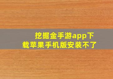 挖掘金手游app下载苹果手机版安装不了