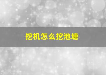 挖机怎么挖池塘