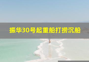 振华30号起重船打捞沉船