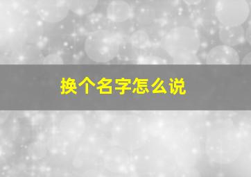 换个名字怎么说