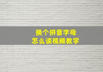 换个拼音字母怎么读视频教学