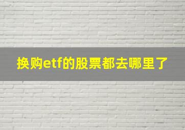 换购etf的股票都去哪里了