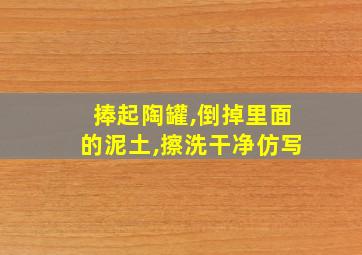 捧起陶罐,倒掉里面的泥土,擦洗干净仿写