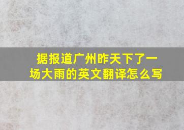 据报道广州昨天下了一场大雨的英文翻译怎么写