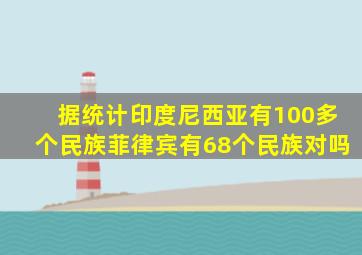 据统计印度尼西亚有100多个民族菲律宾有68个民族对吗