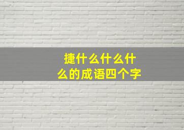 捷什么什么什么的成语四个字