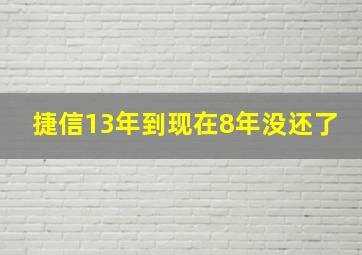 捷信13年到现在8年没还了