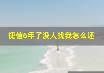 捷信6年了没人找我怎么还