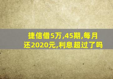 捷信借5万,45期,每月还2020元,利息超过了吗