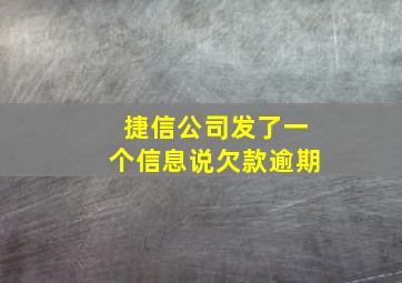 捷信公司发了一个信息说欠款逾期