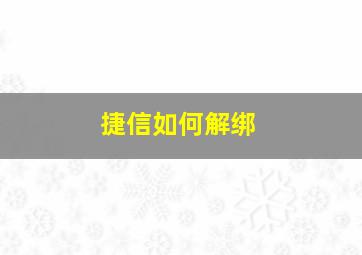 捷信如何解绑