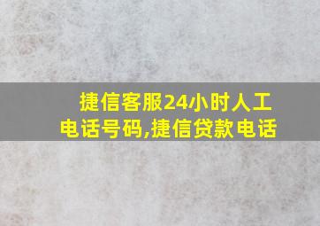 捷信客服24小时人工电话号码,捷信贷款电话