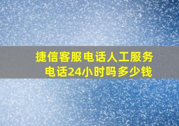 捷信客服电话人工服务电话24小时吗多少钱