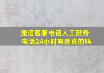 捷信客服电话人工服务电话24小时吗是真的吗