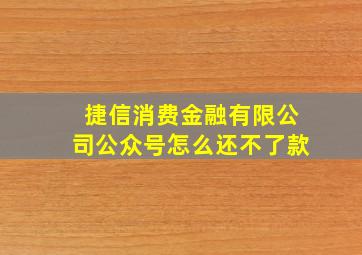 捷信消费金融有限公司公众号怎么还不了款