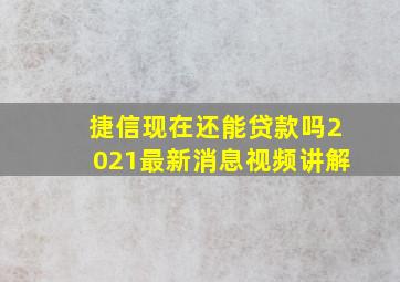 捷信现在还能贷款吗2021最新消息视频讲解