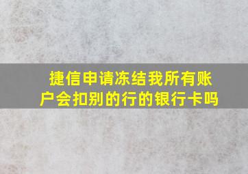 捷信申请冻结我所有账户会扣别的行的银行卡吗