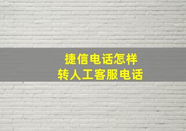 捷信电话怎样转人工客服电话